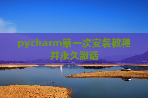 pycharm第一次安装教程并永久激活